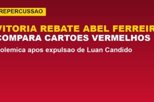 Vitória rebate Abel Ferreira: veja como comparou os cartões vermelhos