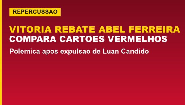 Vitória rebate Abel Ferreira: veja como comparou os cartões vermelhos