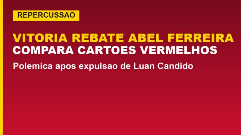 Vitória rebate Abel Ferreira: veja como comparou os cartões vermelhos
