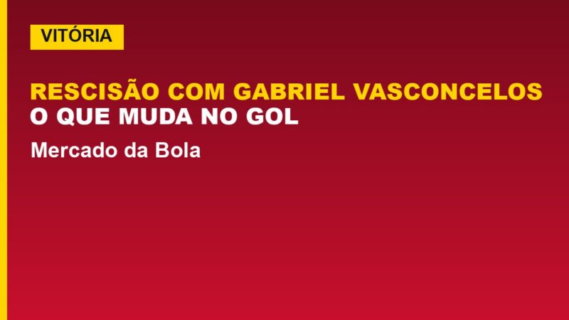 Vitória rescinde com Gabriel Vasconcelos: o que muda no gol