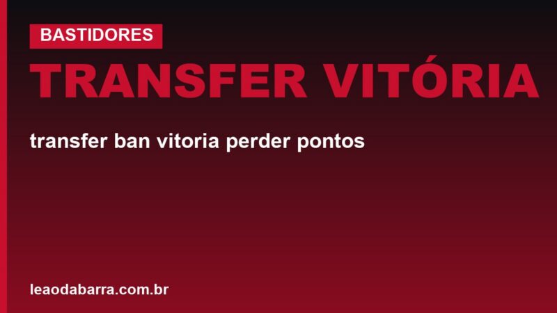 Transfer ban do Vitória: pode perder pontos ou ser rebaixado?