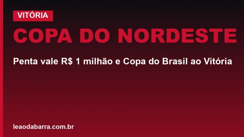 Copa do Nordeste: penta vale R$ 1 milhão e Copa do Brasil ao Vitória