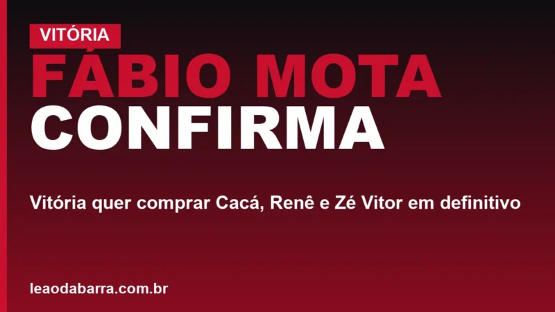 Fábio Mota confirma: Vitória quer comprar Cacá, Renê e Zé Vitor em definitivo