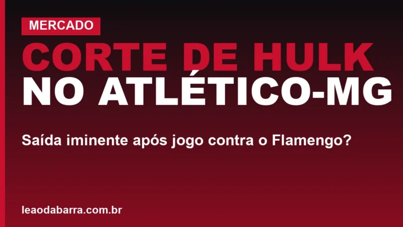 Corte de Hulk no Atlético-MG: saída iminente após jogo contra o Flamengo?