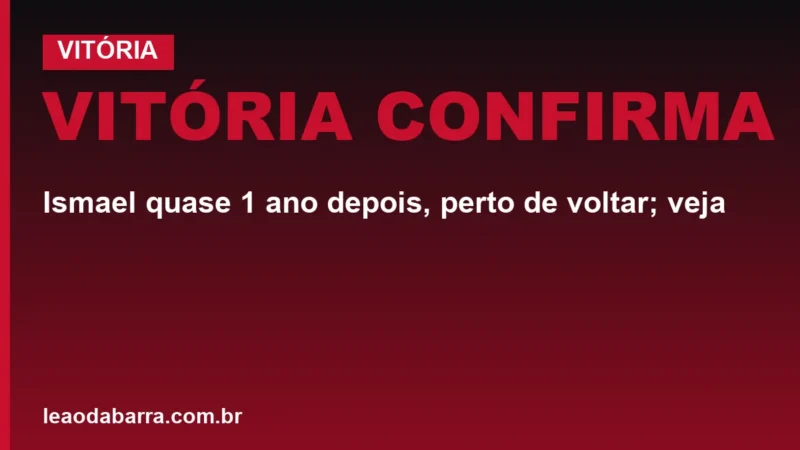 Vitória confirma: Ismael quase 1 ano depois, perto de voltar; veja