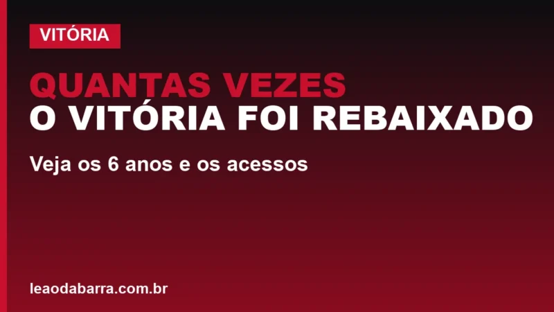 Quantas vezes o Vitória foi rebaixado; veja os 6 anos e os acessos