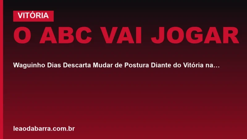 "O ABC Vai Jogar": Waguinho Dias Descarta Mudar de Postura Diante do Vitória na Semifinal