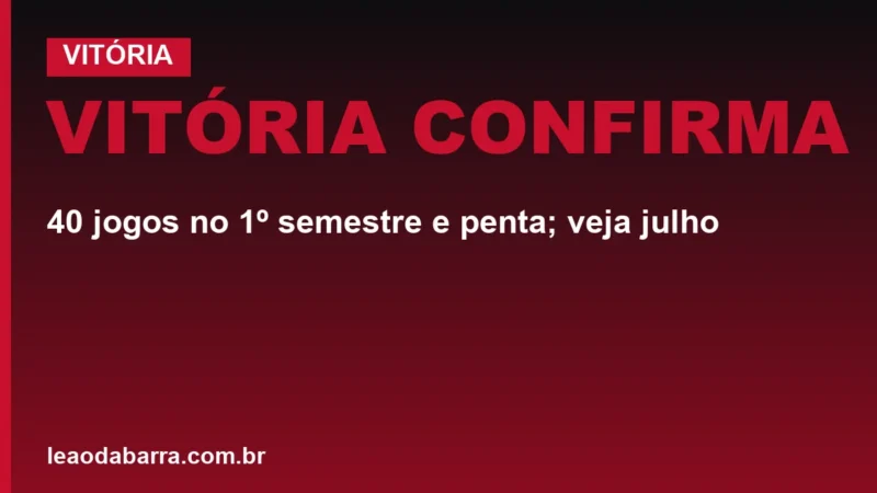 Vitória confirma: 40 jogos no 1º semestre e penta; veja julho