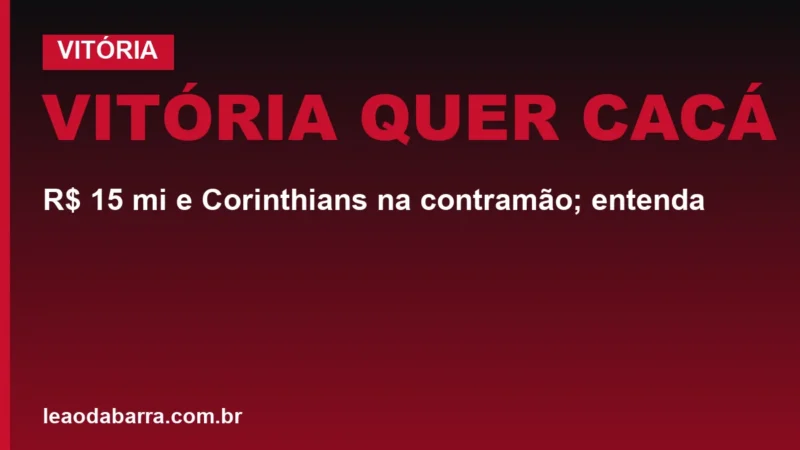 Vitória quer Cacá: R$ 15 mi e Corinthians na contramão; entenda