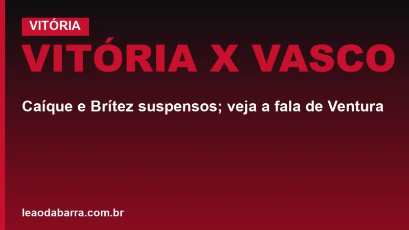 Vitória x Vasco: Caíque e Brítez suspensos; veja a fala de Ventura