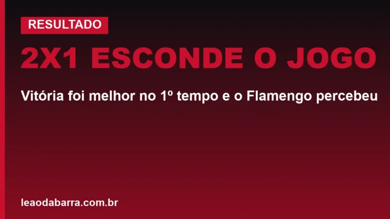 2x1 esconde o jogo: Vitória foi melhor no 1º tempo e o Flamengo percebeu