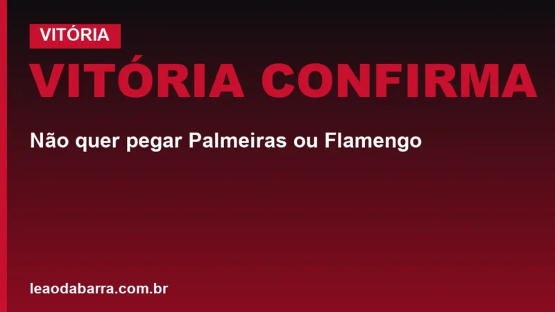 Vitória confirma: não quer pegar Palmeiras ou Flamengo