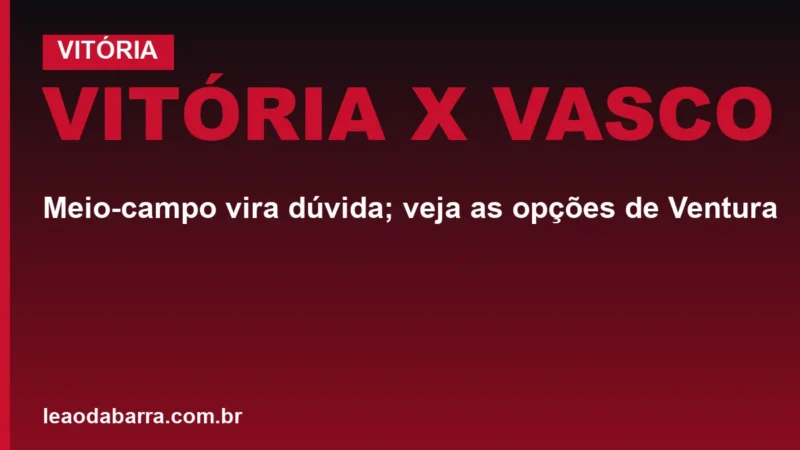 Vitória x Vasco: meio-campo vira dúvida; veja as opções de Ventura