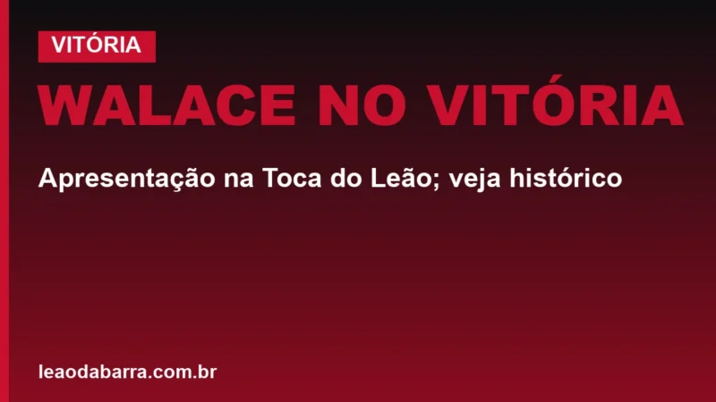 Walace no Vitória: apresentação na Toca do Leão; veja histórico
