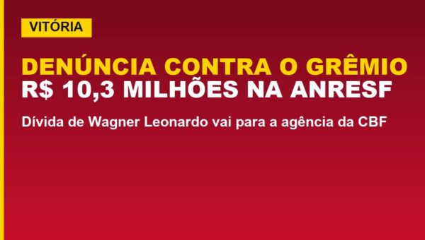 Vitória denuncia Grêmio na ANRESF por R$ 10,3 milhões; veja